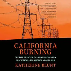 California Burning: The Fall of Pacific Gas and Electric—and What It Means for America's Power Grid [Audiobook]