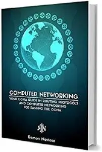 Computer Networking: Your CCNA Guide in Routing Protocols and Computer Networking for Passing the CCNA