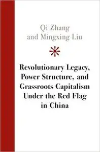 Revolutionary Legacy, Power Structure, and Grassroots Capitalism under the Red Flag in China