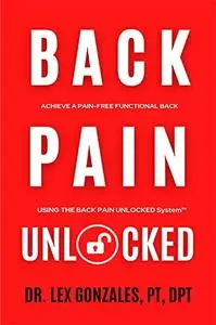 Back Pain Unlocked: Achieve a Pain-Free Functional Back Using the Back Pain Unlocked System