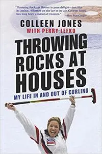 Throwing Rocks at Houses: My Life in and out of Curling