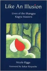Like An Illusion: Lives of the Shangpa Kagyu Masters by Nicole Riggs