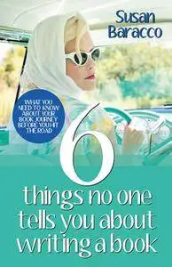 6 Things No One Tells You About Writing a Book: What You Need to Know About Your Book Journey Before You Hit the Road