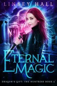 Eternal Magic (Dragon's Gift: The Huntress Book 4) by Linsey Hall