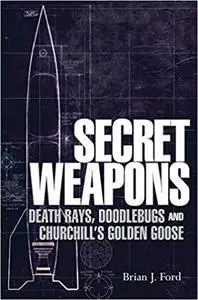 Secret Weapons: Death Rays, Doodlebugs and Churchill's Golden Goose (General Military)