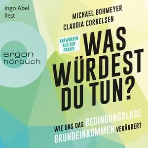 «Was würdest du tun?: Wie uns das Bedingungslose Grundeinkommen verändert. Antworten aus der Praxis» by Michael Bohmeyer