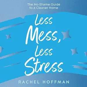 Less Mess, Less Stress: The No-Shame Guide to a Cleaner Home [Audiobook]