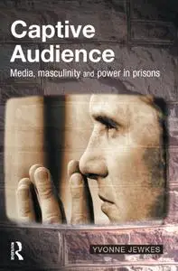 Captive Audience: Media, Masculinity and Power in Prisons