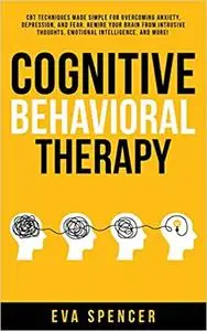 Cognitive Behavioral Therapy: CBT Techniques Made Simple for Overcoming Anxiety, Depression, and Fear. Rewire Your Brain