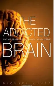 The Addicted Brain: Why We Abuse Drugs, Alcohol, and Nicotine