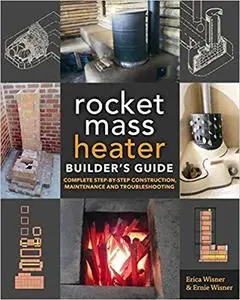 The Rocket Mass Heater Builder's Guide: Complete Step-by-Step Construction, Maintenance and Troubleshooting [Repost]