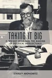 Taking it Big: C. Wright Mills and the Making of Political Intellectuals