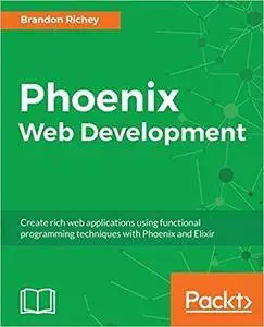 Phoenix Web Development: Create rich web applications using functional programming techniques with Phoenix and Elixir