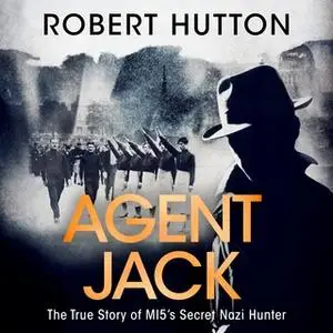 «Agent Jack: The True Story of MI5's Secret Nazi Hunter» by Robert Hutton