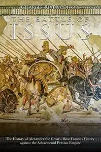 The Battle of Issus: The History of Alexander the Great’s Most Famous Victory against the Achaemenid Persian Empire