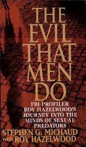 The Evil That Men Do: FBI Profiler Roy Hazelwood's Journey into the Minds of Sexual Predators (Repost)