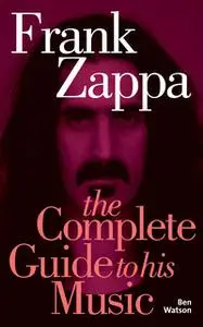 «Frank Zappa: The Complete Guide to his Music» by Ben Watson