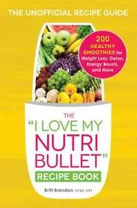 «The I Love My NutriBullet Recipe Book: 200 Healthy Smoothies for Weight Loss, Detox, Energy Boosts, and More» by Britt