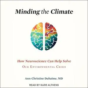 Minding the Climate: How Neuroscience Can Help Solve Our Environmental Crisis [Audiobook]