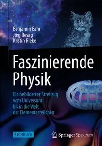 Faszinierende Physik: Ein bebilderter Streifzug vom Universum bis in die Welt der Elementarteilchen