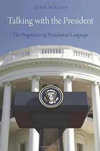 Talking with the President: The Pragmatics of Presidential Language by John Wilson