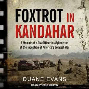 «Foxtrot in Kandahar: A Memoir of a CIA Officer in Afghanistan at the Inception of America's Longest War» by Duane Evans