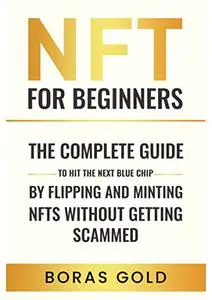 NFT for beginners: The Complete Guide to Hit the Next Blue Chip by Flipping and Minting NFTs Without Getting Scammed