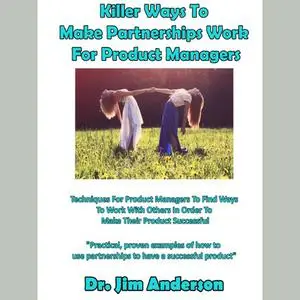 «Killer Ways To Make Partnerships Work For Product Managers» by Jim Anderson