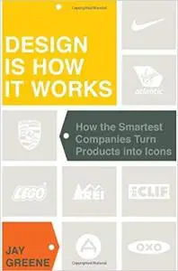 Design Is How It Works: How the Smartest Companies Turn Products into Icons