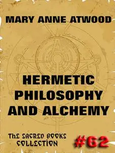 «Hermetic Philosophy and Alchemy» by Mary Anne Atwood