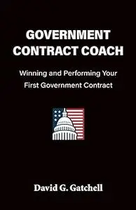 Government Contract Coach: Winning and Performing Your First Government Contract