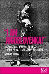 “I am Jugoslovenka!”: Feminist performance politics during and after Yugoslav Socialism