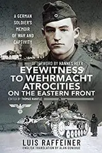 Eyewitness to Wehrmacht Atrocities on the Eastern Front: A German Soldier’s Memoir of War and Captivity