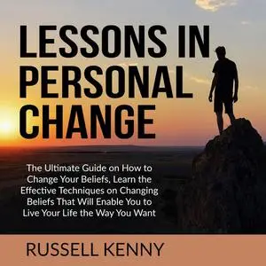 «Lessons in Personal Change: The Ultimate Guide on How to Change Your Beliefs, Learn the Effective Techniques on Changin