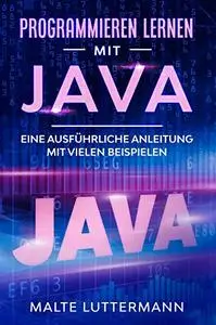 Programmieren lernen mit Java: Eine ausführliche Anleitung mit vielen Beispielen