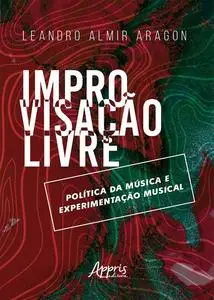 «Improvisação Livre: Política da Música e Experimentação Musical» by Leandro Almir Aragon
