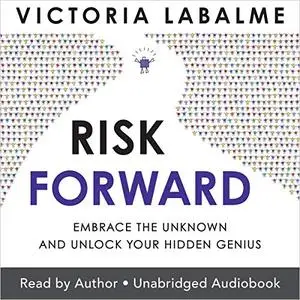 Risk Forward: Embrace the Unknown and Unlock Your Hidden Genius [Audiobook]