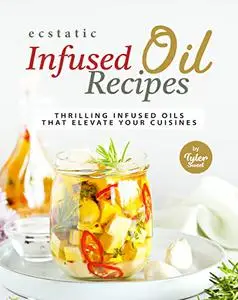 Ecstatic Infused Oil Recipes: Thrilling Infused Oils that Elevate Your Cuisines