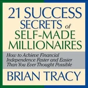 «The 21 Success Secrets Self-Made Millionaires: How to Achieve Financial Independence Faster and Easier Than You Ever Th