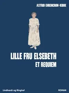 «Lille fru Elsebeth: Et requiem» by Astrid Ehrencron-Kidde