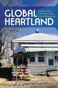Global Heartland : Displaced Labor, Transnational Lives, and Local Placemaking