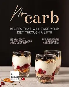 No Carb Recipes That Will Take Your Diet Through a Lift!!: Do You Want to Kick Away Carbs from Your Diet?