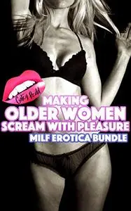 Making Older Women Scream With Pleasure: MILF Erotica Bundle