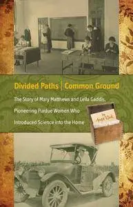 Divided Paths, Common Ground: The Story of Mary Matthews and Lella Gaddis, Pioneering Purdue Women Who Introduced Science...