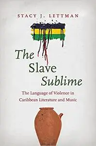 The Slave Sublime: The Language of Violence in Caribbean Literature and Music