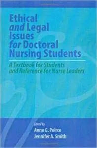 Ethical and Legal Issues for Doctoral Nursing Students: A Textbook for Students and Reference for Nurse Leaders