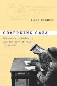 Governing Gaza: Bureaucracy, Authority, and the Work of Rule, 1917–1967
