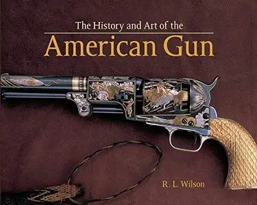 The History and Art of the American Gun: The Art of American Arms