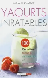 Yaourts inratables: 100 recettes faciles et gourmandes pour se lancer dans les yaourts maison !
