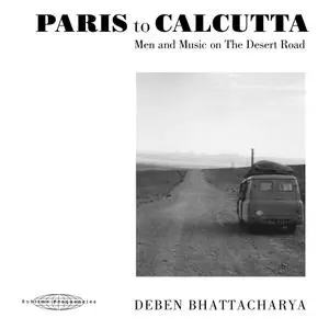 Deben Bhattacharya - Paris to Calcutta: Men and Music on the Desert Road (2018)